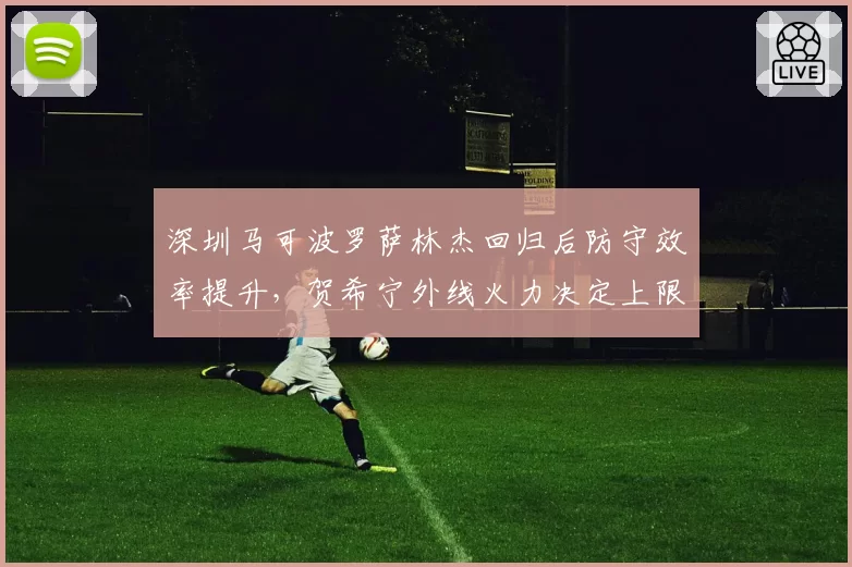 深圳马可波罗萨林杰回归后防守效率提升,贺希宁外线火力决定上限