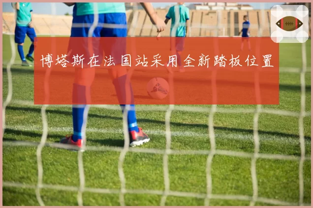 博塔斯在法国站采用全新踏板位置