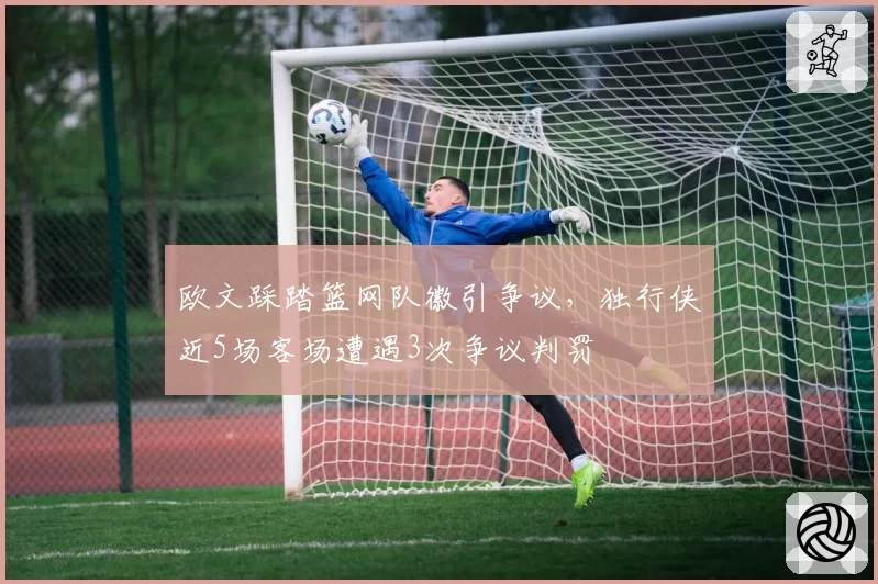 欧文踩踏篮网队徽引争议,独行侠近5场客场遭遇3次争议判罚