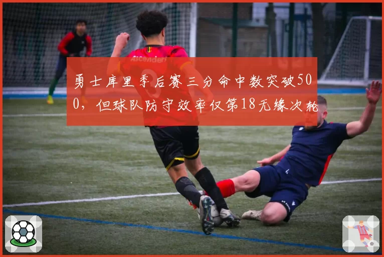 勇士库里季后赛三分命中数突破500,但球队防守效率仅第18无缘次轮