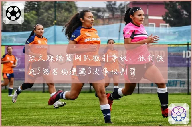 欧文踩踏篮网队徽引争议,独行侠近5场客场遭遇3次争议判罚
