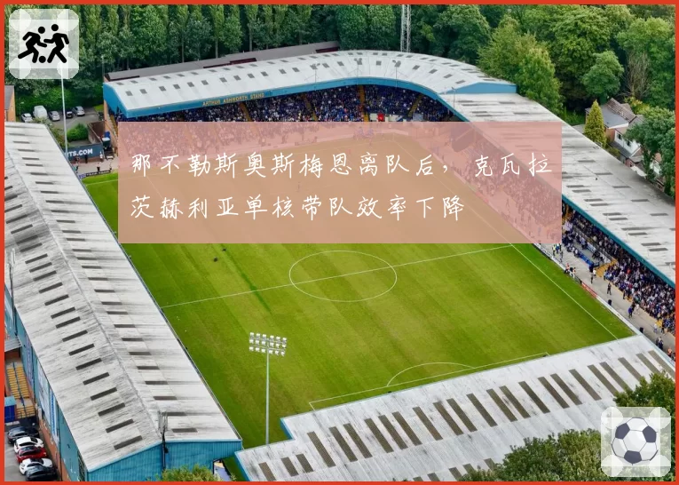 那不勒斯奥斯梅恩离队后，克瓦拉茨赫利亚单核带队效率下降