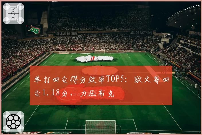 单打回合得分效率TOP5：欧文每回合1.18分，力压布克