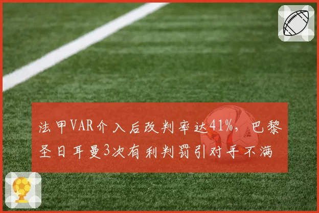 法甲VAR介入后改判率达41%,巴黎圣日耳曼3次有利判罚引对手不满