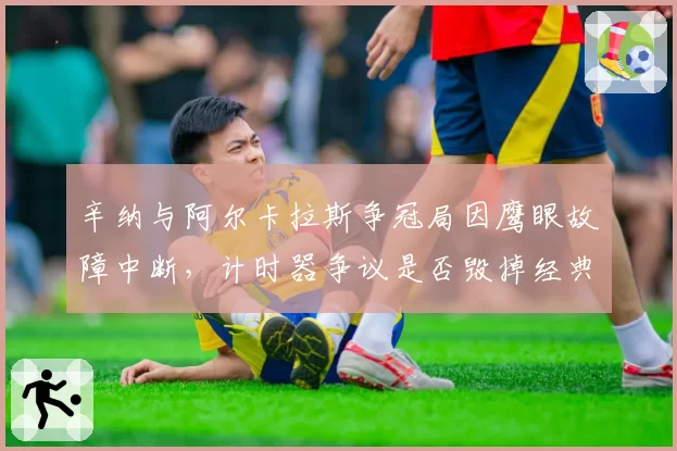 辛纳与阿尔卡拉斯争冠局因鹰眼故障中断，计时器争议是否毁掉经典对决？