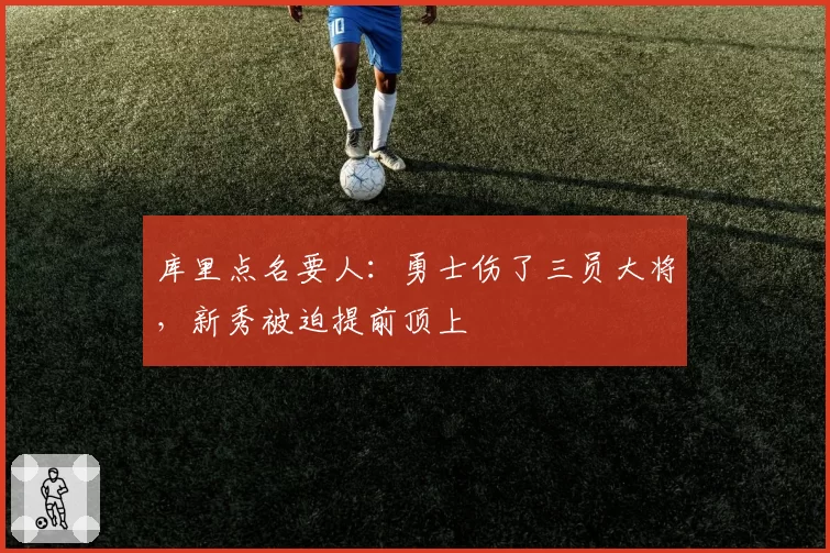 库里点名要人：勇士伤了三员大将，新秀被迫提前顶上