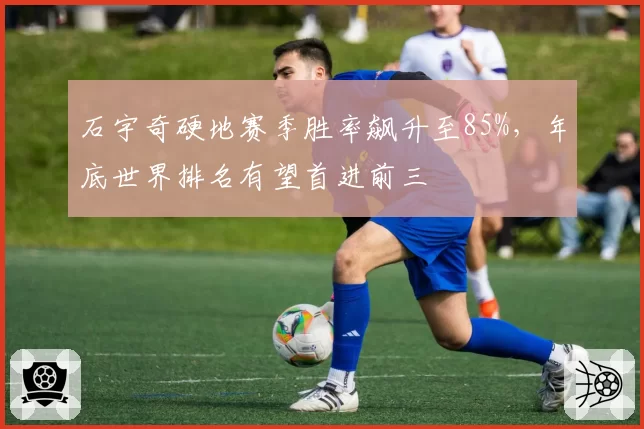 石宇奇硬地赛季胜率飙升至85%，年底世界排名有望首进前三